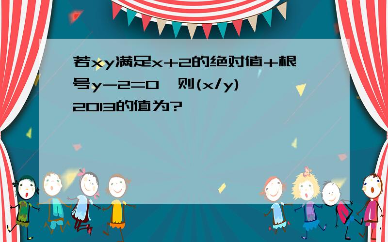 若xy满足x+2的绝对值+根号y-2=0,则(x/y)^2013的值为?