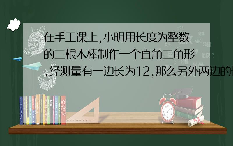 在手工课上,小明用长度为整数的三根木棒制作一个直角三角形,经测量有一边长为12,那么另外两边的长不可能是A.5和13 B.6和10 C.9和15D.16和20