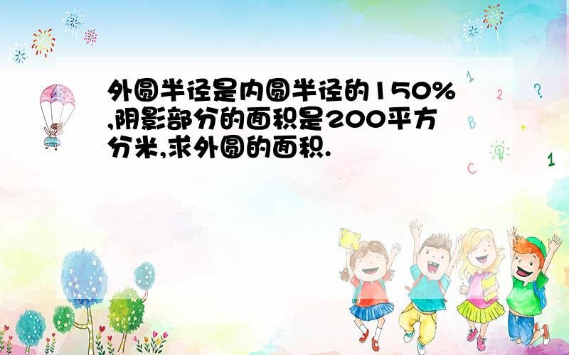 外圆半径是内圆半径的150%,阴影部分的面积是200平方分米,求外圆的面积.