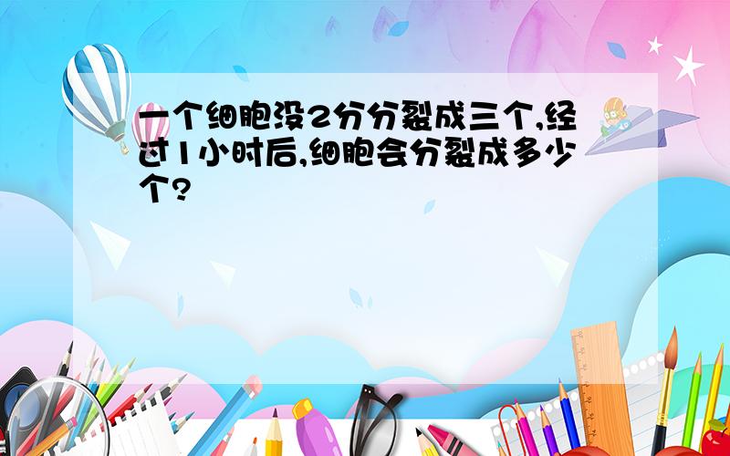 一个细胞没2分分裂成三个,经过1小时后,细胞会分裂成多少个?