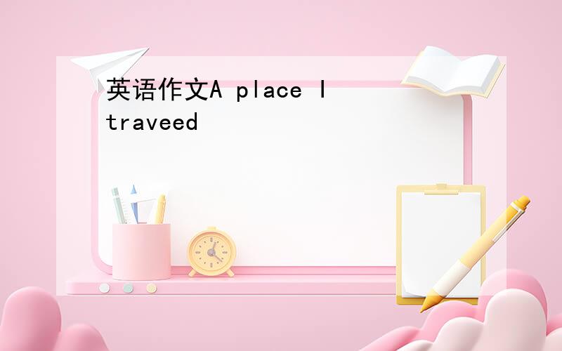 英语作文A place I traveed