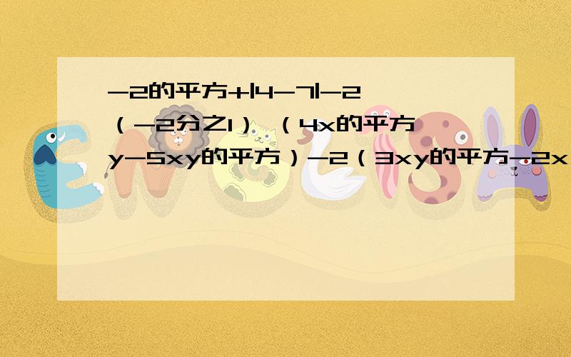 -2的平方+|4-7|-2×（-2分之1） （4x的平方y-5xy的平方）-2（3xy的平方-2x 平方y）-2的平方+|4-7|-2×（-2分之1） （4x的平方y-5xy的平方）-2（3xy的平方-2x 平方y）