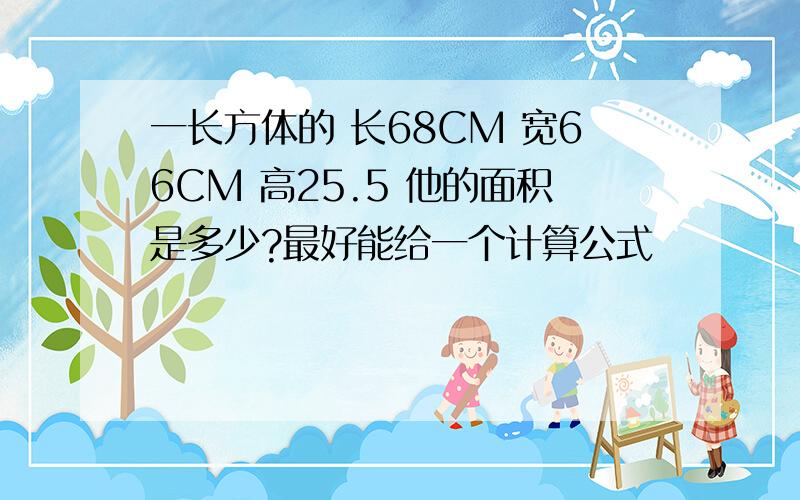 一长方体的 长68CM 宽66CM 高25.5 他的面积是多少?最好能给一个计算公式