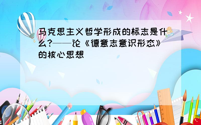 马克思主义哲学形成的标志是什么?——论《德意志意识形态》的核心思想