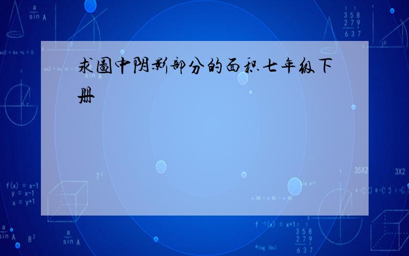 求图中阴影部分的面积七年级下册