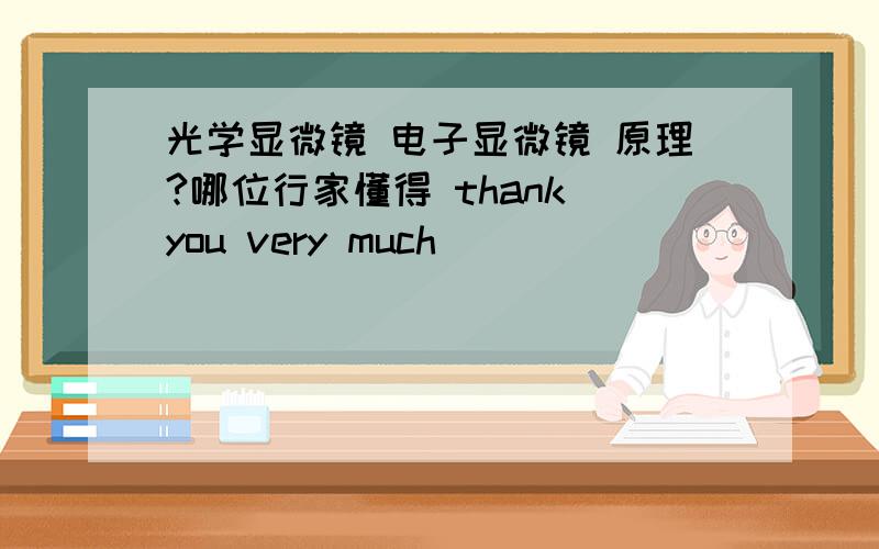 光学显微镜 电子显微镜 原理?哪位行家懂得 thank you very much