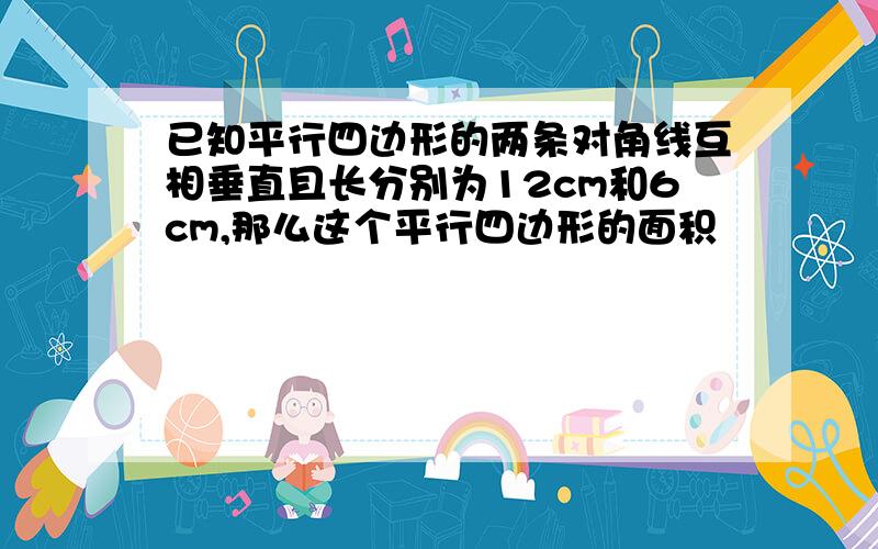 已知平行四边形的两条对角线互相垂直且长分别为12cm和6cm,那么这个平行四边形的面积