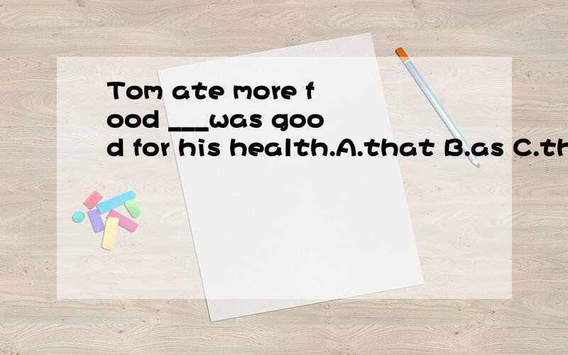 Tom ate more food ___was good for his health.A.that B.as C.than D.which