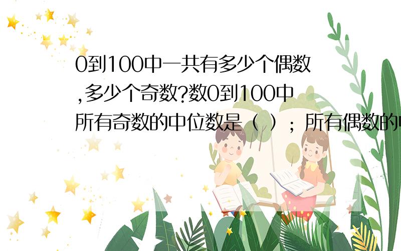 0到100中一共有多少个偶数,多少个奇数?数0到100中所有奇数的中位数是（ ）；所有偶数的中位数是（