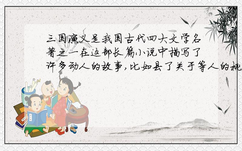 三国演义是我国古代四大文学名著之一在这部长篇小说中描写了许多动人的故事,比如县了关于等人的桃园三结义、温酒斩华雄的故事你能用简洁的语言再写出两个有关三国人物的故事吗?