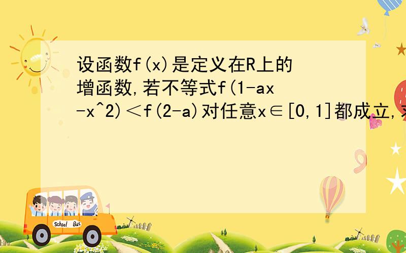 设函数f(x)是定义在R上的增函数,若不等式f(1-ax-x^2)＜f(2-a)对任意x∈[0,1]都成立,求实数a的取值范围我的解法：由题,1-ax-x^2＜2-a.假设存在,当x=1时,恒成立.当x≠1时,x∈〖0,1）a