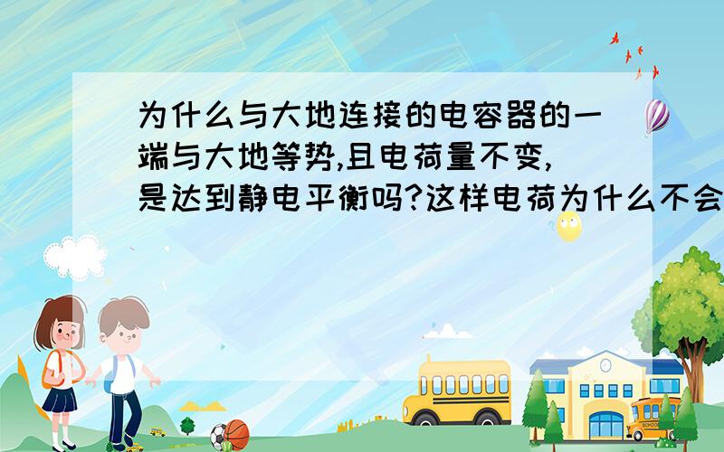 为什么与大地连接的电容器的一端与大地等势,且电荷量不变,是达到静电平衡吗?这样电荷为什么不会移动诶?