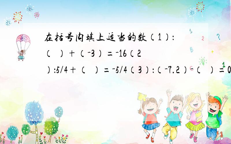 在括号内填上适当的数（1）：（ ）+（-3）=-16（2）：5/4+（ ）=-5/4（3）：（-7.2）-（ ）=0（4）：（ ）-（-4）=-7