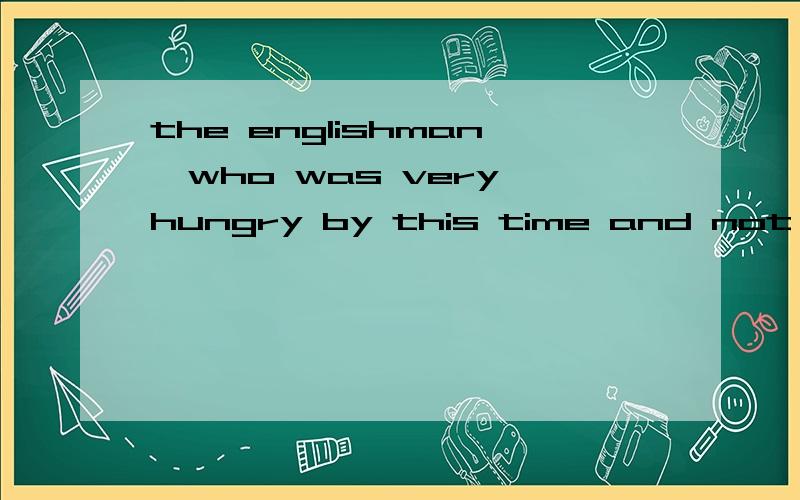 the englishman,who was very hungry by this time and not at all thirsty.请问这句话跟the englishan was very hungry by this time and not at all thirsty.有什么不同?为什么要用上一种方式表达?