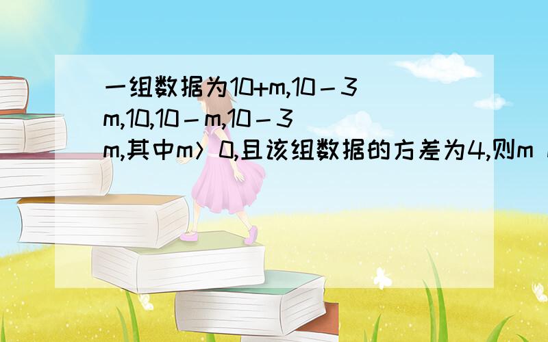 一组数据为10+m,10－3m,10,10－m,10－3m,其中m＞0,且该组数据的方差为4,则m m=____