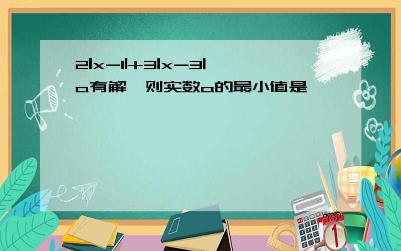 2|x-1|+3|x-3|≤a有解,则实数a的最小值是