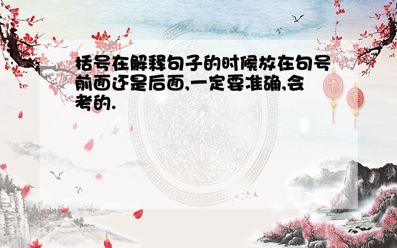 括号在解释句子的时候放在句号前面还是后面,一定要准确,会考的.