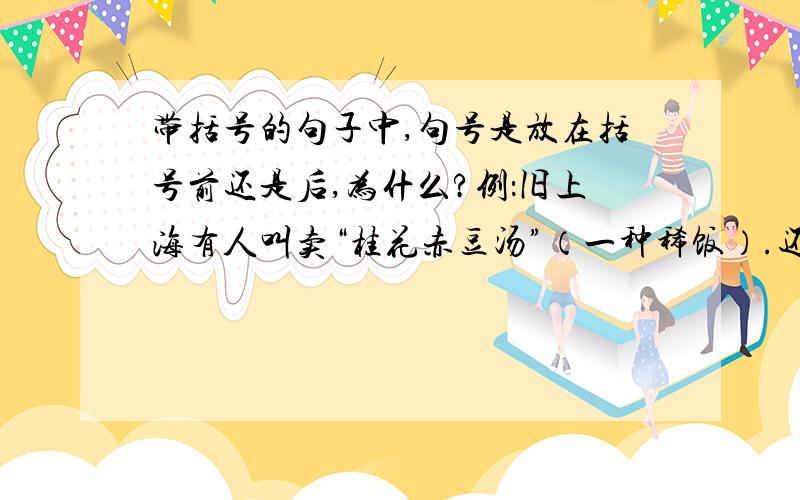 带括号的句子中,句号是放在括号前还是后,为什么?例：旧上海有人叫卖“桂花赤豆汤”（一种稀饭）.还是：旧上海有人叫卖“桂花赤豆汤”.（一种稀饭）