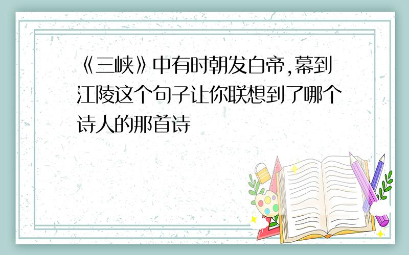 《三峡》中有时朝发白帝,幕到江陵这个句子让你联想到了哪个诗人的那首诗