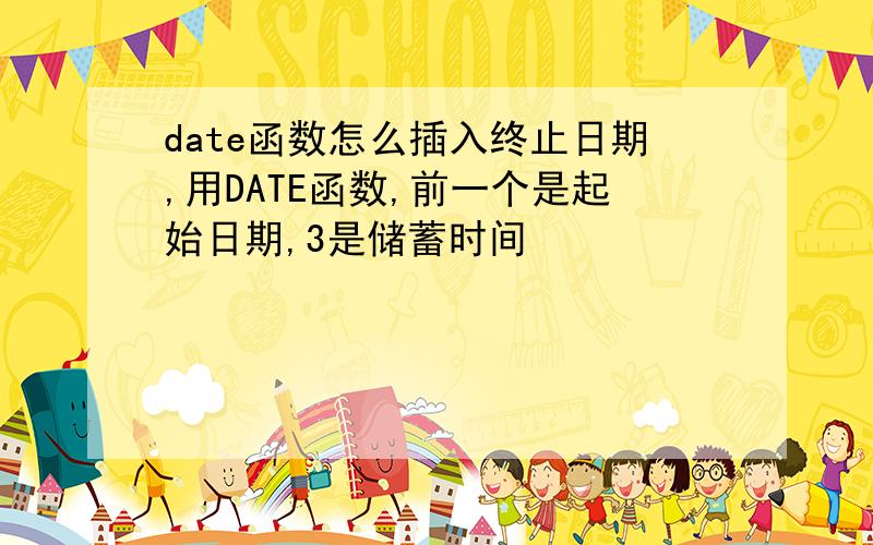 date函数怎么插入终止日期,用DATE函数,前一个是起始日期,3是储蓄时间