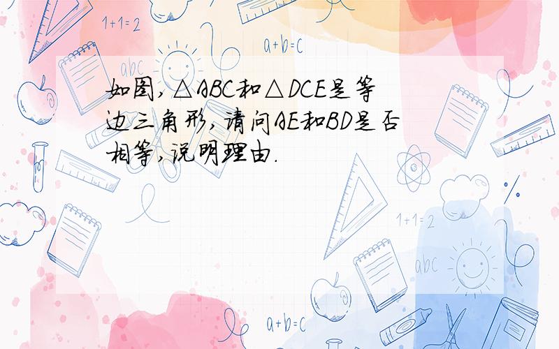 如图,△ABC和△DCE是等边三角形,请问AE和BD是否相等,说明理由.