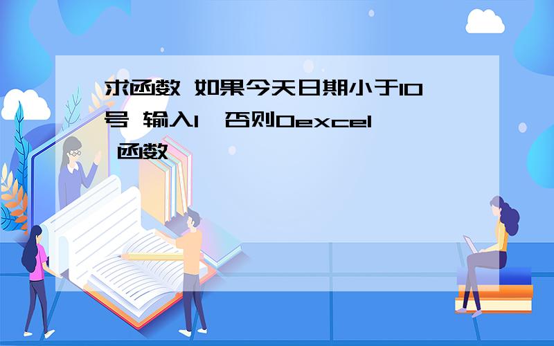 求函数 如果今天日期小于10号 输入1,否则0excel 函数