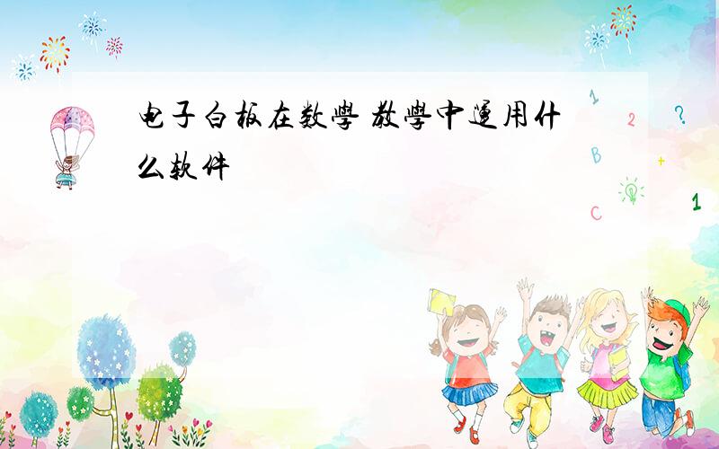 电子白板在数学 教学中运用什么软件