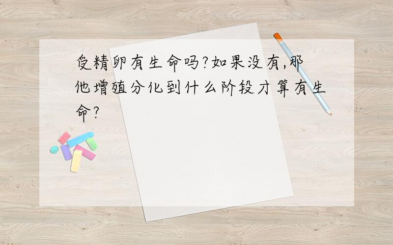 受精卵有生命吗?如果没有,那他增殖分化到什么阶段才算有生命?