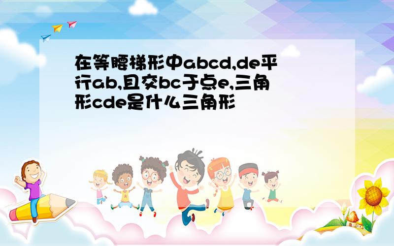 在等腰梯形中abcd,de平行ab,且交bc于点e,三角形cde是什么三角形