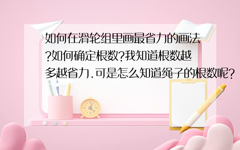 如何在滑轮组里画最省力的画法?如何确定根数?我知道根数越多越省力.可是怎么知道绳子的根数呢?