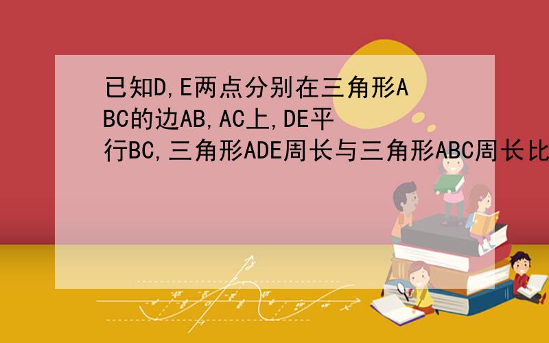 已知D,E两点分别在三角形ABC的边AB,AC上,DE平行BC,三角形ADE周长与三角形ABC周长比为3：7,AD：AB=