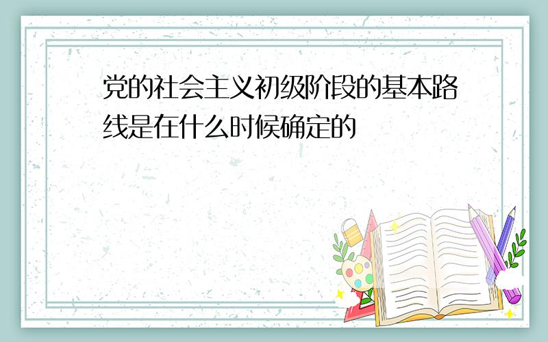 党的社会主义初级阶段的基本路线是在什么时候确定的