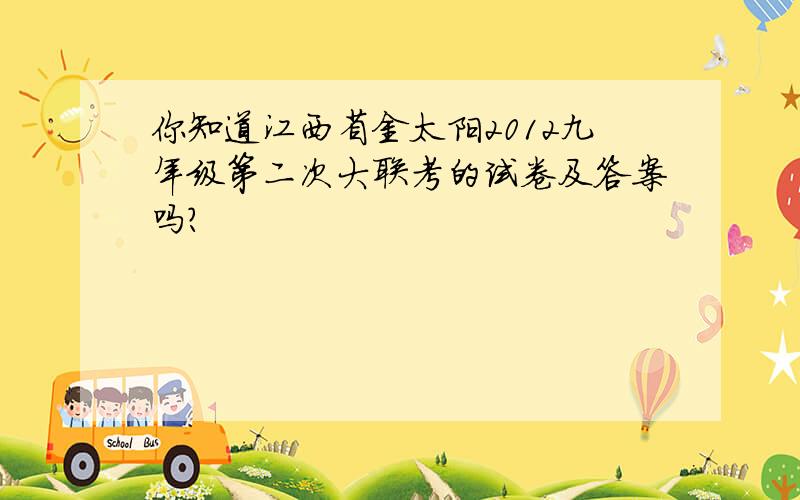 你知道江西省金太阳2012九年级第二次大联考的试卷及答案吗?