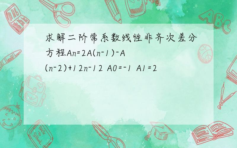 求解二阶常系数线性非齐次差分方程An=2A(n-1)-A(n-2)+12n-12 A0=-1 A1=2