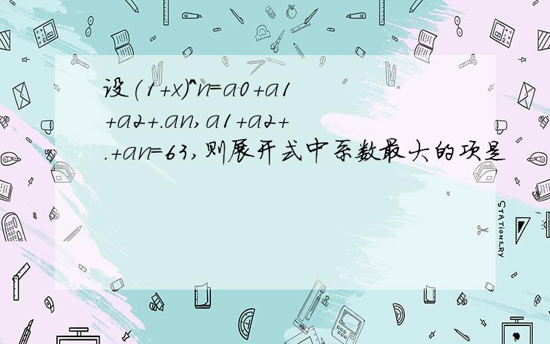 设(1+x)^n=a0+a1+a2+.an,a1+a2+.+an=63,则展开式中系数最大的项是