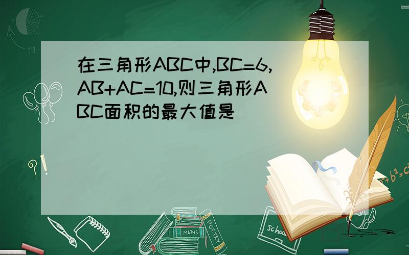 在三角形ABC中,BC=6,AB+AC=10,则三角形ABC面积的最大值是