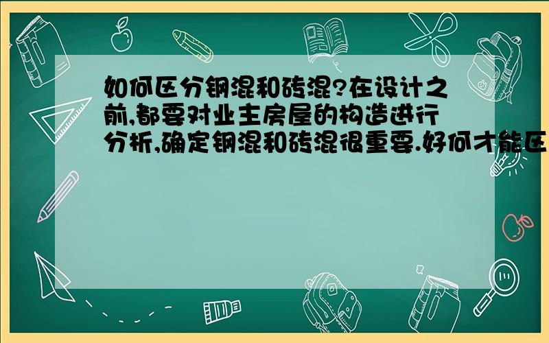 如何区分钢混和砖混?在设计之前,都要对业主房屋的构造进行分析,确定钢混和砖混很重要.好何才能区分它们呢?