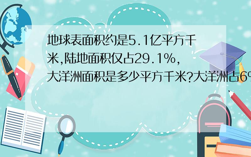 地球表面积约是5.1亿平方千米,陆地面积仅占29.1%,大洋洲面积是多少平方千米?大洋洲占6%