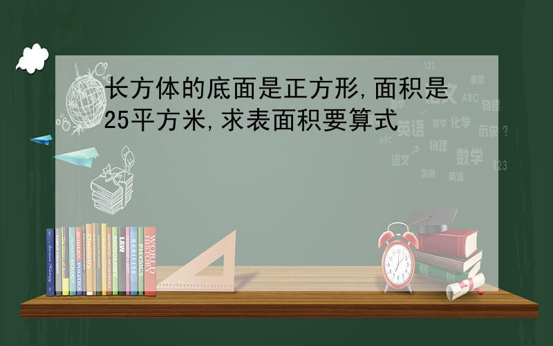 长方体的底面是正方形,面积是25平方米,求表面积要算式