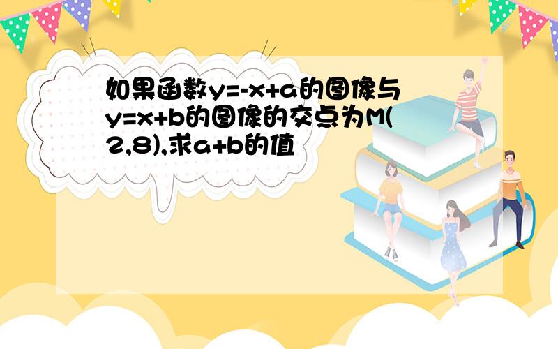 如果函数y=-x+a的图像与y=x+b的图像的交点为M(2,8),求a+b的值
