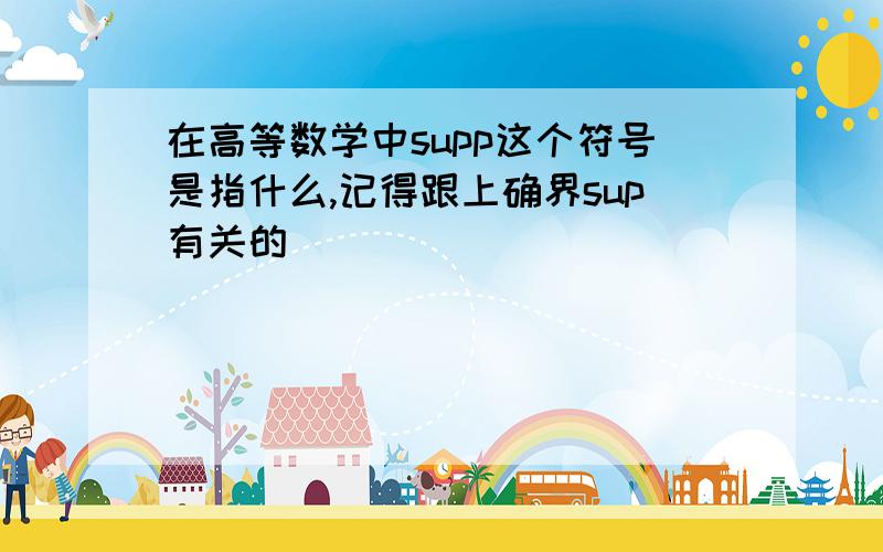 在高等数学中supp这个符号是指什么,记得跟上确界sup有关的