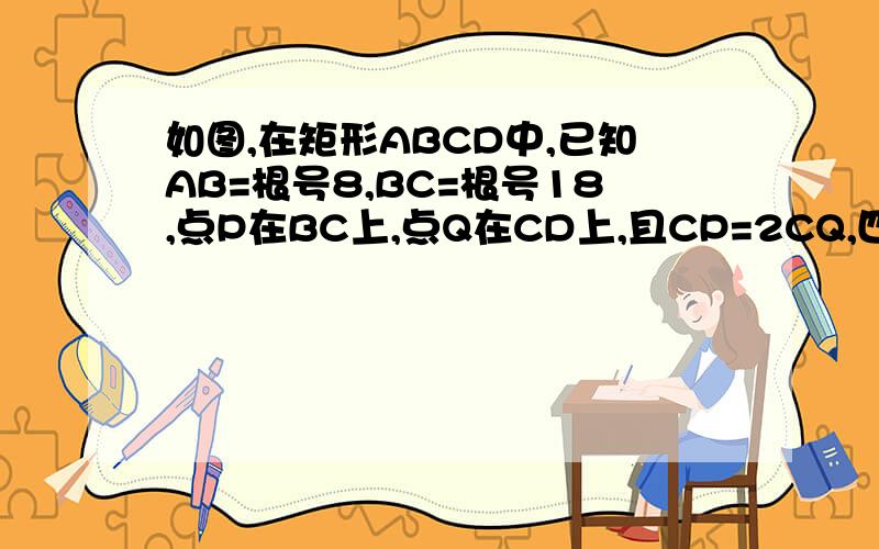 如图,在矩形ABCD中,已知AB=根号8,BC=根号18,点P在BC上,点Q在CD上,且CP=2CQ,四边形APCQ的面积是7,求BP的长