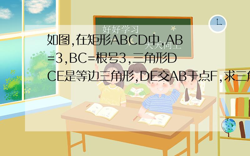 如图,在矩形ABCD中,AB=3,BC=根号3,三角形DCE是等边三角形,DE交AB于点F,求三角形BEF的周长