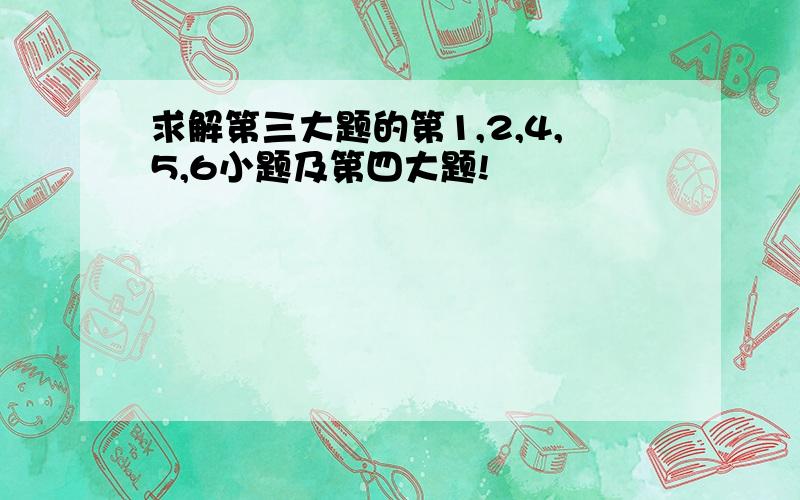 求解第三大题的第1,2,4,5,6小题及第四大题!