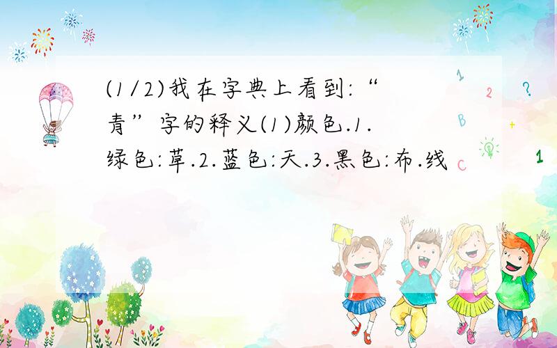 (1/2)我在字典上看到:“青”字的释义(1)颜色.1.绿色:草.2.蓝色:天.3.黑色:布.线