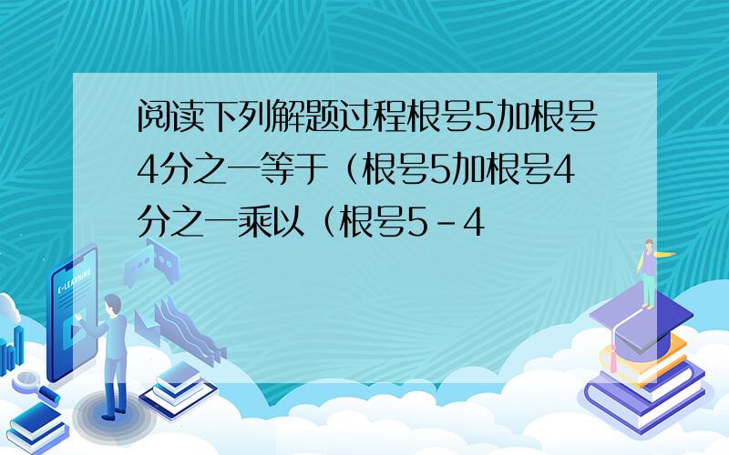 阅读下列解题过程根号5加根号4分之一等于（根号5加根号4分之一乘以（根号5-4