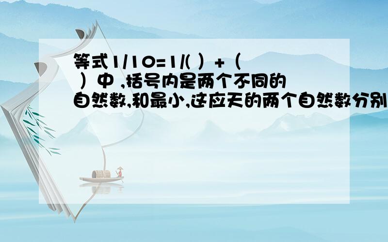 等式1/10=1/( ）+（ ）中 ,括号内是两个不同的自然数,和最小,这应天的两个自然数分别是多少?快