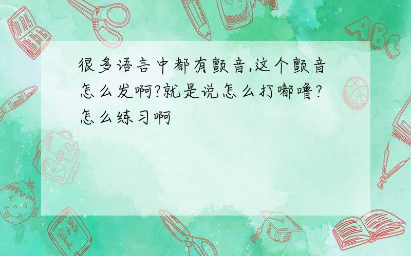 很多语言中都有颤音,这个颤音怎么发啊?就是说怎么打嘟噜?怎么练习啊