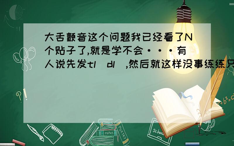 大舌颤音这个问题我已经看了N个贴子了,就是学不会···有人说先发tl（dl）,然后就这样没事练练只能发lelelelelelele,也不知道怎么转成rrrrrrrrrrrr,还有说要用舌头两侧封住气流,这完全不明白怎