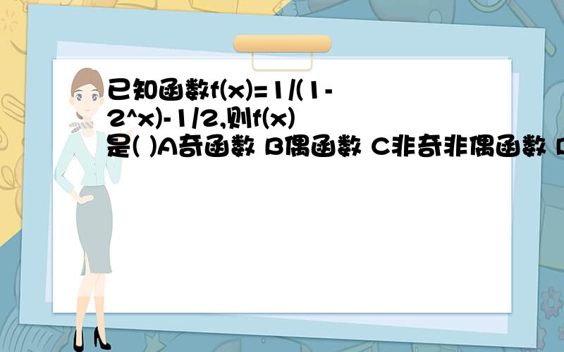 已知函数f(x)=1/(1-2^x)-1/2,则f(x)是( )A奇函数 B偶函数 C非奇非偶函数 D既是奇函数又是偶函数